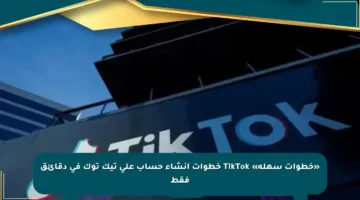 «خطوات سهلة» TikTok خطوات إنشاء حساب على تيك توك في دقائق فقط